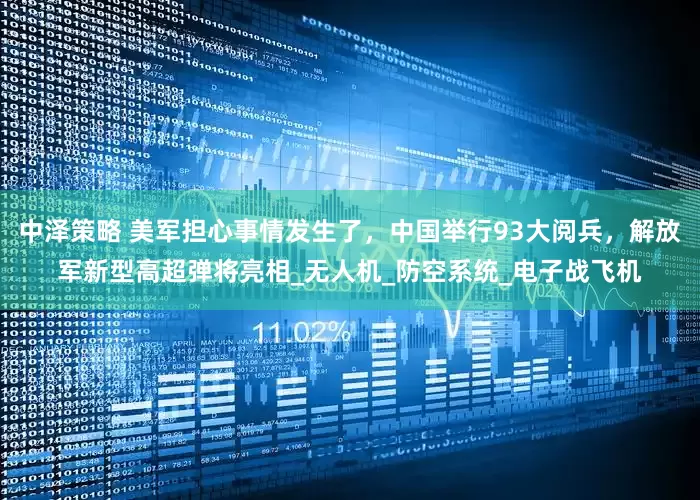 中泽策略 美军担心事情发生了，中国举行93大阅兵，解放军新型高超弹将亮相_无人机_防空系统_电子战飞机