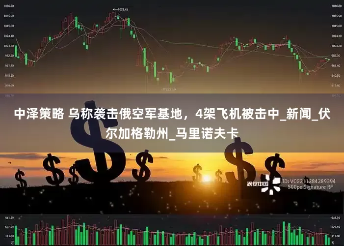 中泽策略 乌称袭击俄空军基地，4架飞机被击中_新闻_伏尔加格勒州_马里诺夫卡