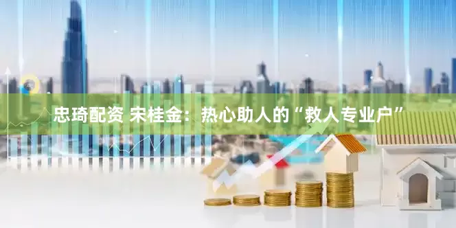 忠琦配资 宋桂金：热心助人的“救人专业户”