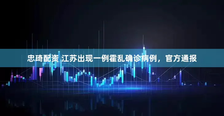 忠琦配资 江苏出现一例霍乱确诊病例，官方通报