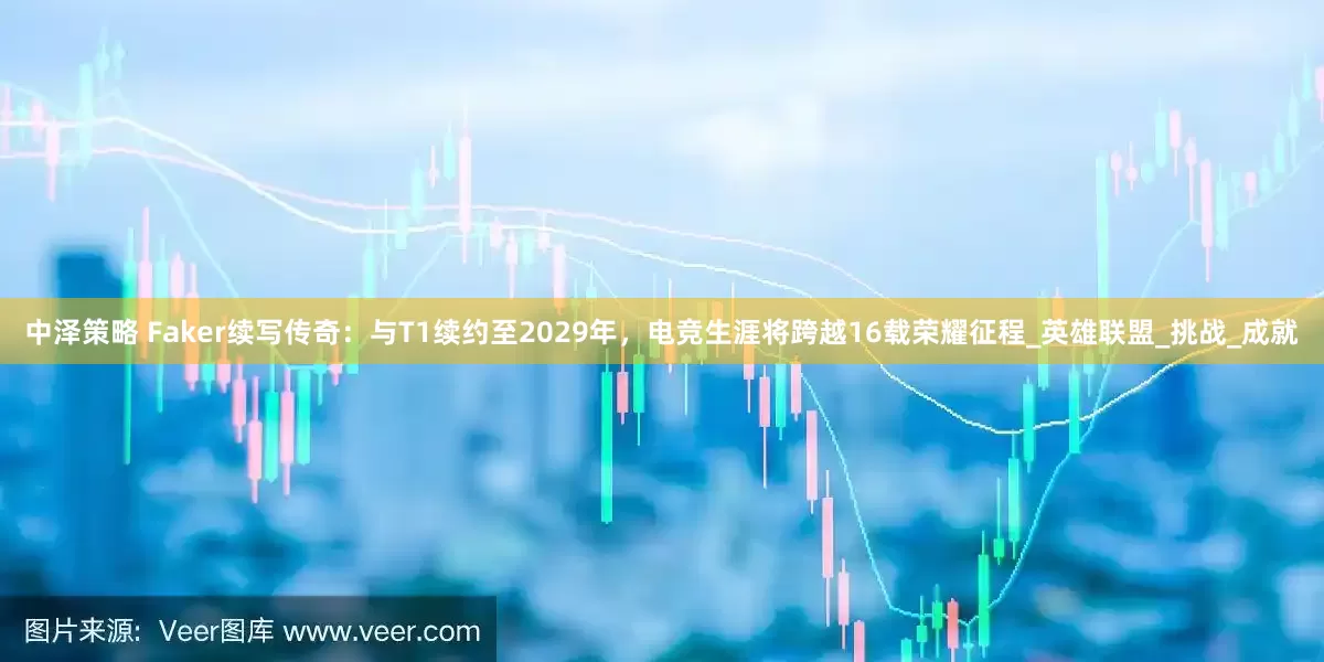 中泽策略 Faker续写传奇：与T1续约至2029年，电竞生涯将跨越16载荣耀征程_英雄联盟_挑战_成就