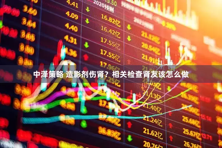 中泽策略 造影剂伤肾？相关检查肾友该怎么做